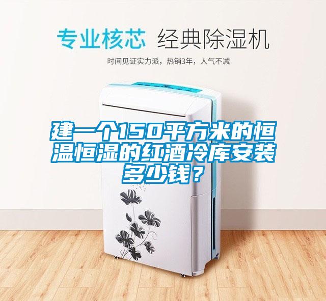 建一個(gè)150平方米的恒溫恒濕的紅酒冷庫安裝多少錢？
