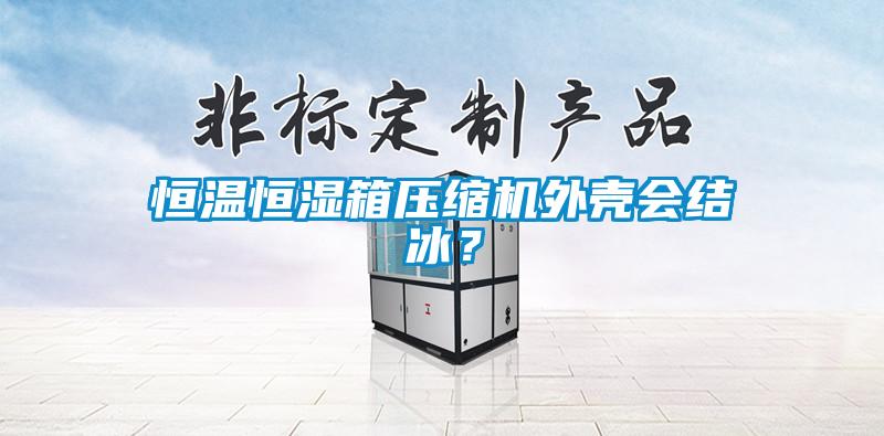 恒溫恒濕箱壓縮機(jī)外殼會(huì)結(jié)冰？