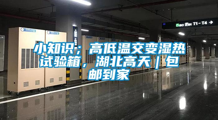 小知識；高低溫交變濕熱試驗箱，湖北高天｜包郵到家