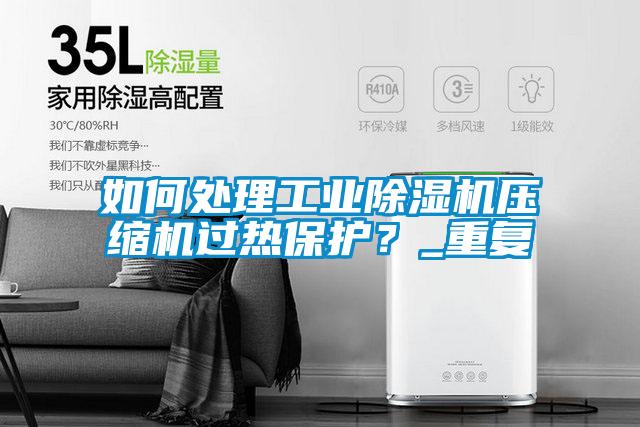 如何處理工業除濕機壓縮機過熱保護？_重復