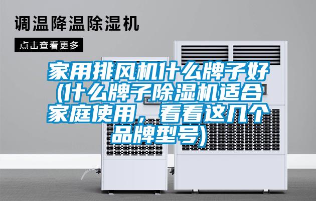 家用排風(fēng)機(jī)什么牌子好(什么牌子除濕機(jī)適合家庭使用，看看這幾個(gè)品牌型號)