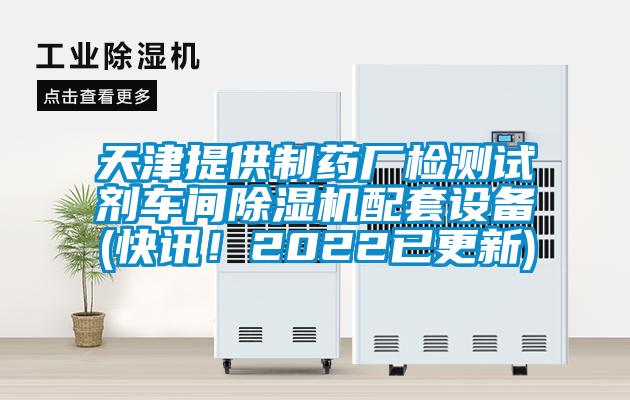 天津提供制藥廠檢測試劑車間除濕機配套設(shè)備(快訊！2022已更新)