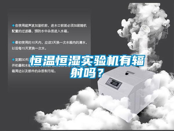 恒溫恒濕實驗機有輻射嗎？