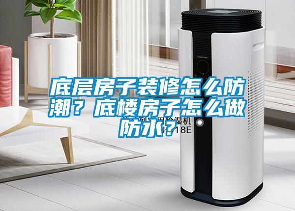 底層房子裝修怎么防潮？底樓房子怎么做防水？
