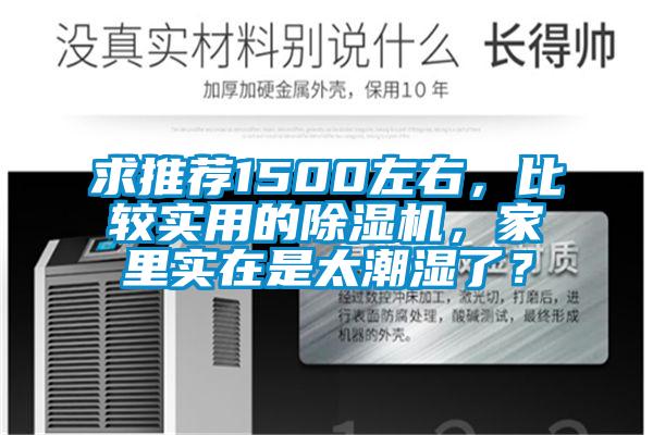 求推薦1500左右，比較實用的除濕機，家里實在是太潮濕了？