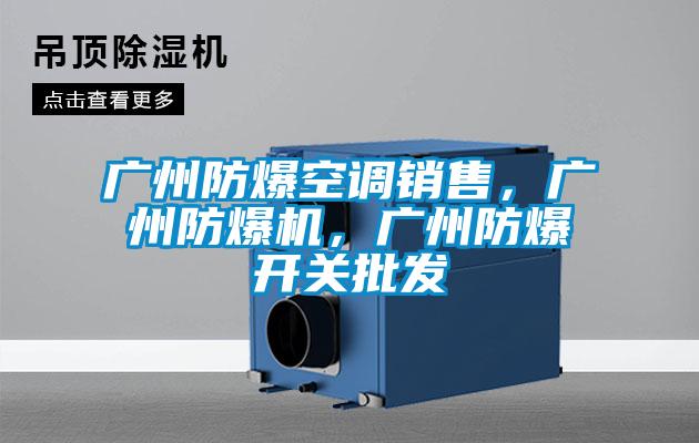 廣州防爆空調(diào)銷售，廣州防爆機(jī)，廣州防爆開關(guān)批發(fā)