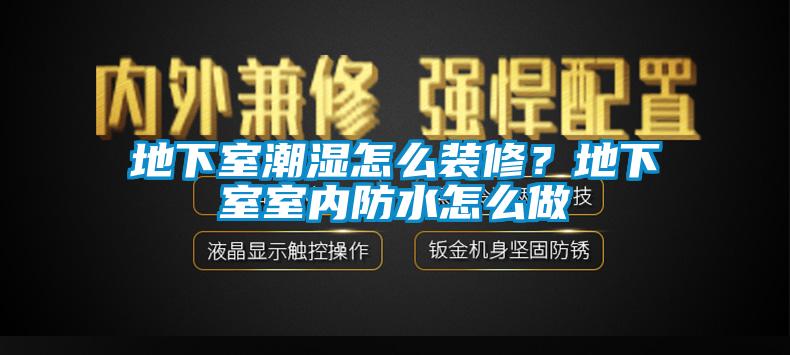 地下室潮濕怎么裝修？地下室室內(nèi)防水怎么做