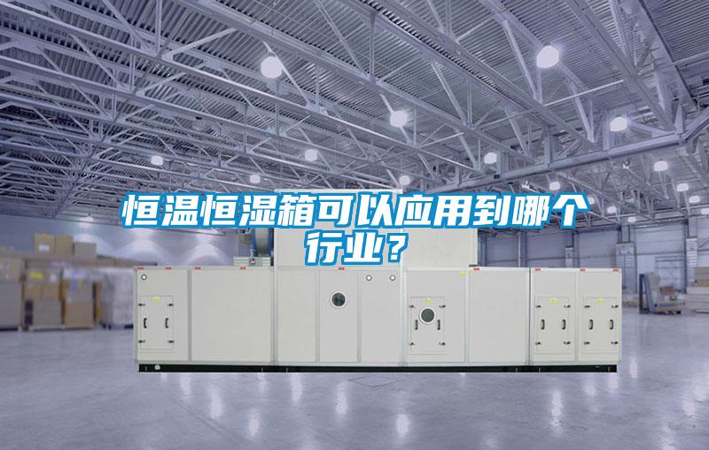 恒溫恒濕箱可以應(yīng)用到哪個行業(yè)？