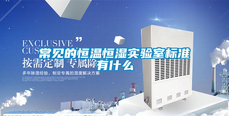 常見的恒溫恒濕實(shí)驗(yàn)室標(biāo)準(zhǔn)有什么