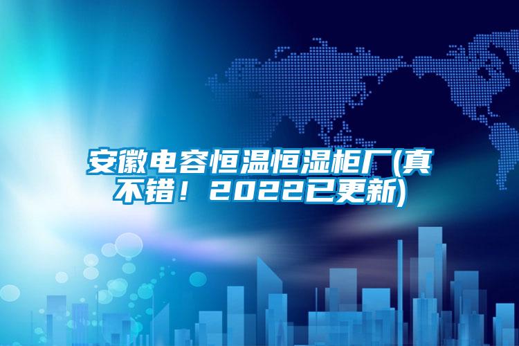 安徽電容恒溫恒濕柜廠(真不錯！2022已更新)