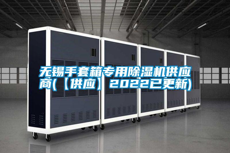無錫手套箱專用除濕機供應(yīng)商(【供應(yīng)】2022已更新)