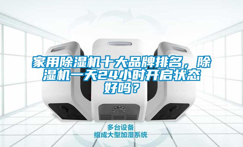家用除濕機(jī)十大品牌排名，除濕機(jī)一天24小時(shí)開啟狀態(tài)好嗎？