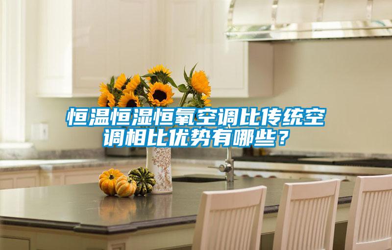恒溫恒濕恒氧空調(diào)比傳統(tǒng)空調(diào)相比優(yōu)勢有哪些？