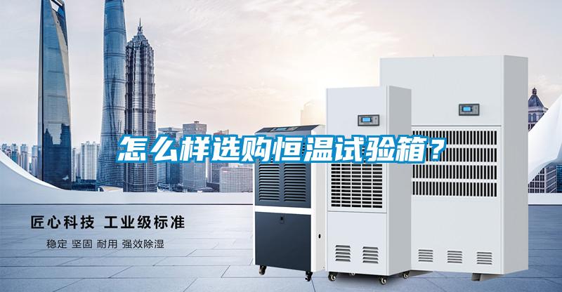 怎么樣選購恒溫試驗(yàn)箱？