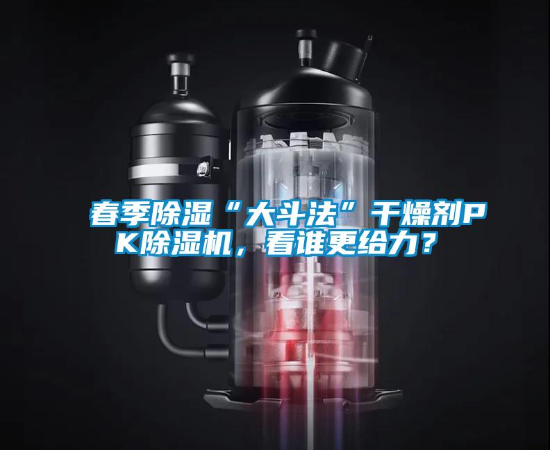 春季除濕“大斗法”干燥劑PK除濕機(jī)，看誰(shuí)更給力？