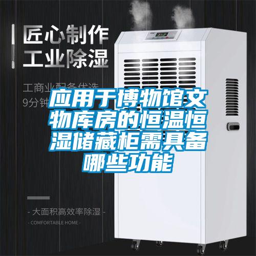 應(yīng)用于博物館文物庫房的恒溫恒濕儲(chǔ)藏柜需具備哪些功能