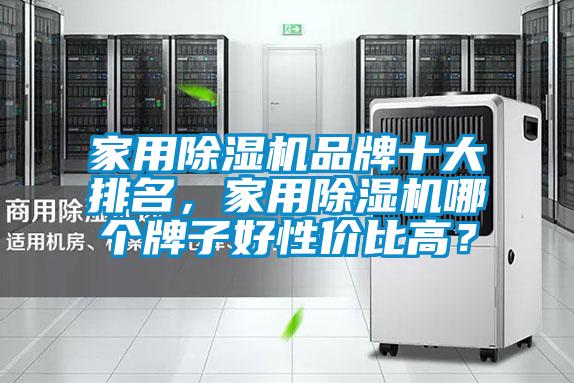 家用除濕機(jī)品牌十大排名，家用除濕機(jī)哪個(gè)牌子好性價(jià)比高？