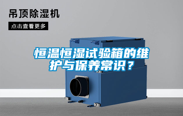 恒溫恒濕試驗(yàn)箱的維護(hù)與保養(yǎng)常識(shí)？