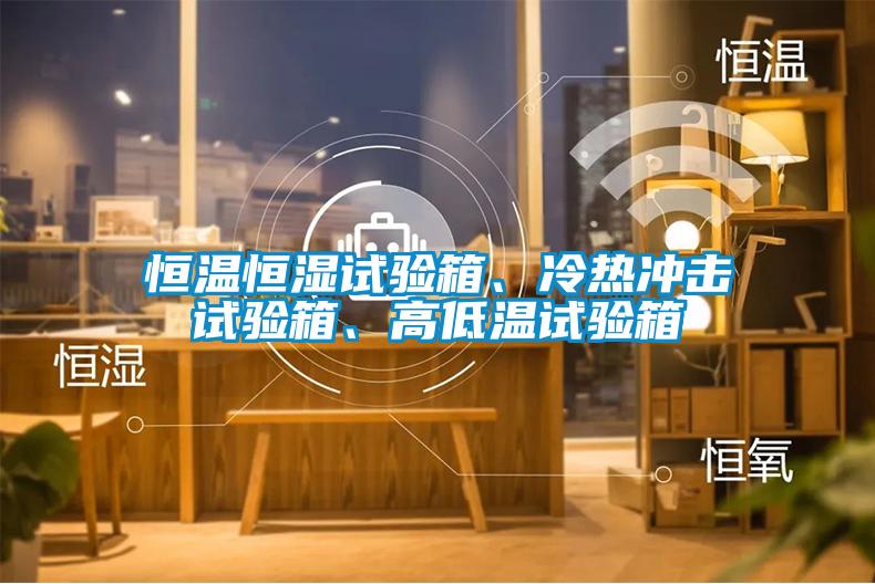 恒溫恒濕試驗(yàn)箱、冷熱沖擊試驗(yàn)箱、高低溫試驗(yàn)箱