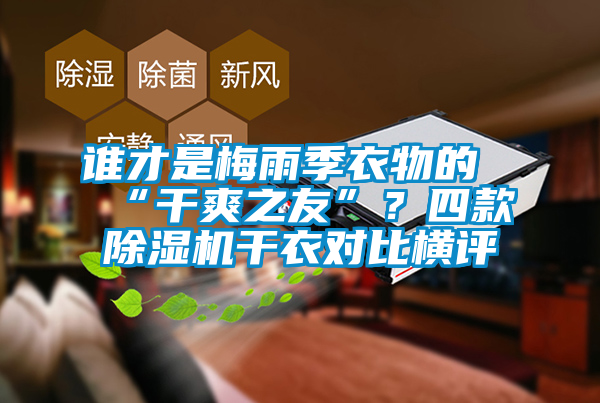 誰才是梅雨季衣物的“干爽之友”？四款除濕機(jī)干衣對比橫評
