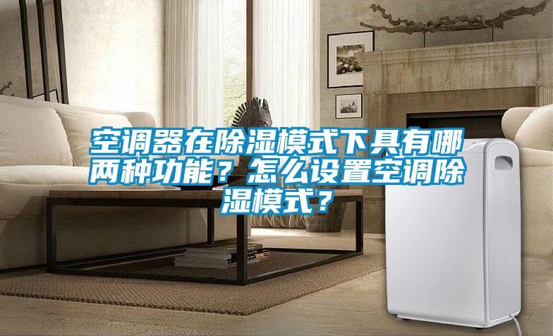 空調(diào)器在除濕模式下具有哪兩種功能？怎么設(shè)置空調(diào)除濕模式？