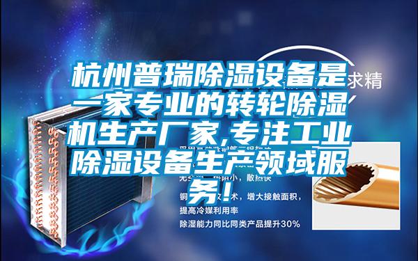 杭州普瑞除濕設備是一家專業的轉輪除濕機生產廠家,專注工業除濕設備生產領域服務！