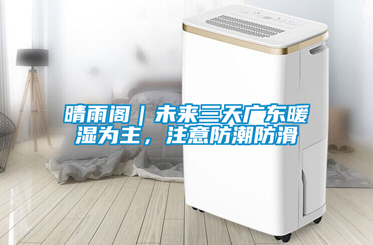 晴雨閣｜未來(lái)三天廣東暖濕為主，注意防潮防滑