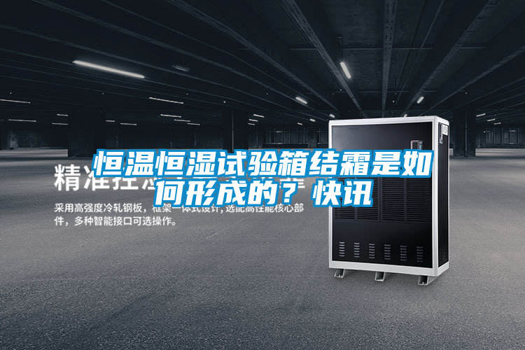 恒溫恒濕試驗箱結霜是如何形成的？快訊