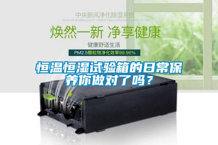 恒溫恒濕試驗(yàn)箱的日常保養(yǎng)你做對(duì)了嗎？