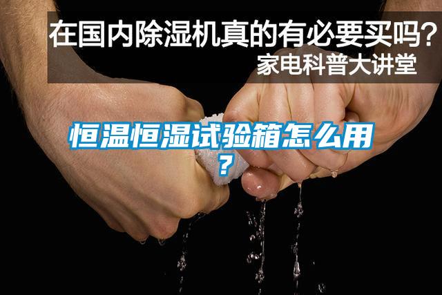 恒溫恒濕試驗(yàn)箱怎么用？