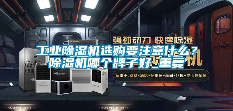 工業(yè)除濕機(jī)選購(gòu)要注意什么？除濕機(jī)哪個(gè)牌子好_重復(fù)