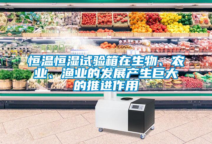 恒溫恒濕試驗箱在生物、農業、漁業的發展產生巨大的推進作用
