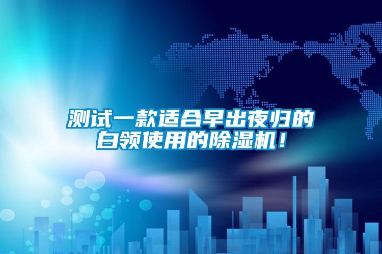測試一款適合早出夜歸的白領(lǐng)使用的除濕機！