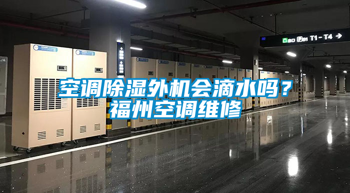 空調(diào)除濕外機會滴水嗎？福州空調(diào)維修