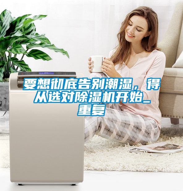 要想徹底告別潮濕，得從選對(duì)除濕機(jī)開始_重復(fù)