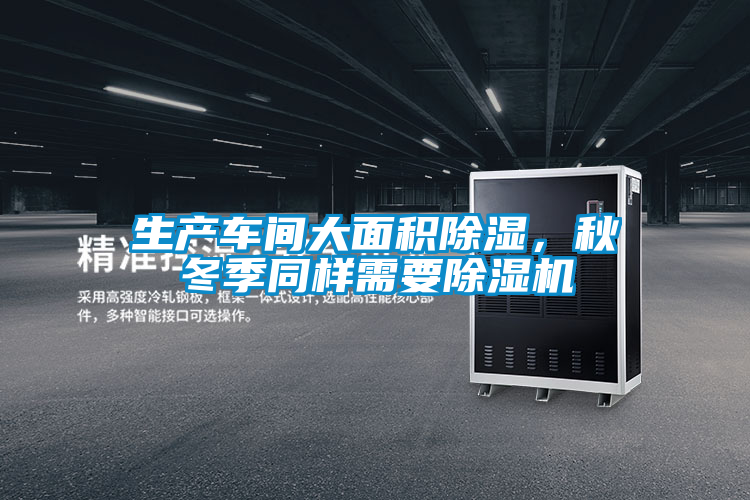 生產(chǎn)車間大面積除濕，秋冬季同樣需要除濕機