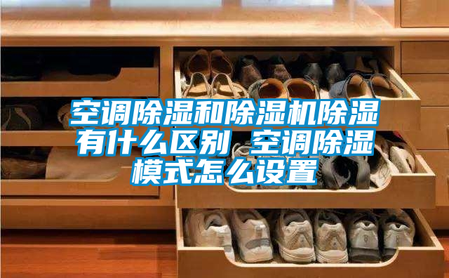空調(diào)除濕和除濕機除濕有什么區(qū)別 空調(diào)除濕模式怎么設置