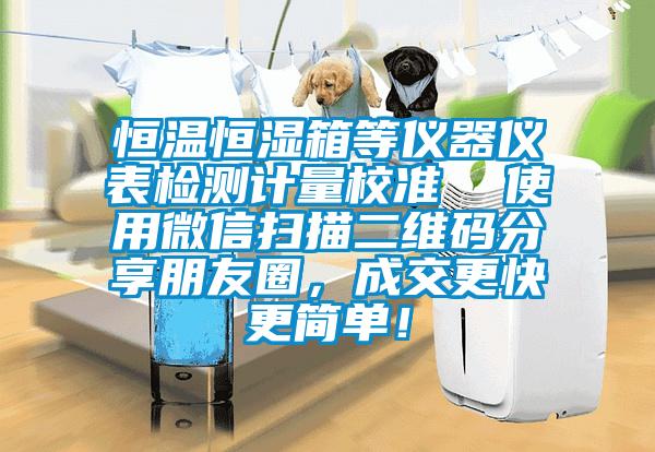 恒溫恒濕箱等儀器儀表檢測(cè)計(jì)量校準(zhǔn)  使用微信掃描二維碼分享朋友圈，成交更快更簡(jiǎn)單！