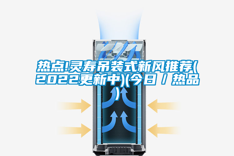 熱點!靈壽吊裝式新風(fēng)推薦(2022更新中)(今日/熱品)