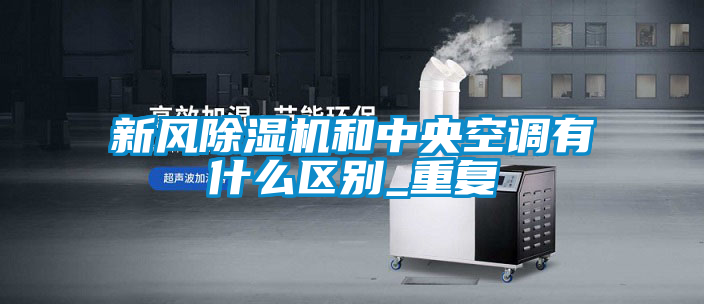 新風除濕機和中央空調(diào)有什么區(qū)別_重復