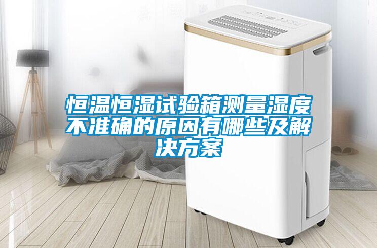 恒溫恒濕試驗(yàn)箱測量濕度不準(zhǔn)確的原因有哪些及解決方案