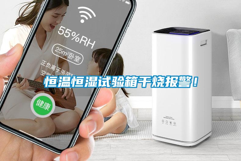 恒溫恒濕試驗(yàn)箱干燒報(bào)警！