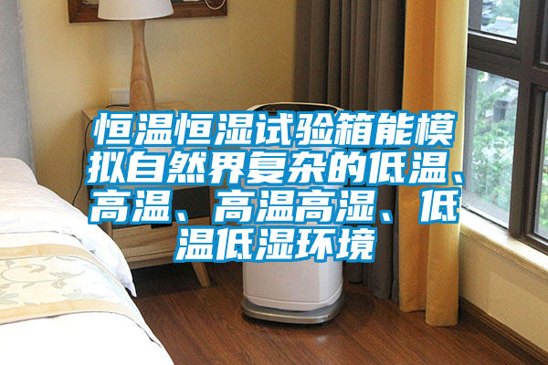 恒溫恒濕試驗箱能模擬自然界復雜的低溫、高溫、高溫高濕、低溫低濕環(huán)境