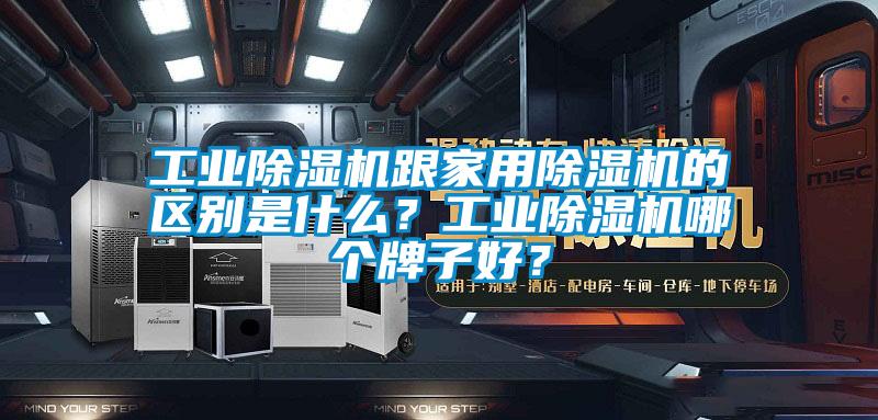 工業(yè)除濕機(jī)跟家用除濕機(jī)的區(qū)別是什么？工業(yè)除濕機(jī)哪個牌子好？