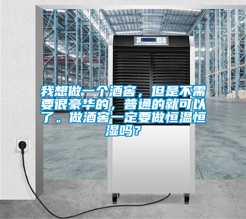 我想做一個(gè)酒窖，但是不需要很豪華的，普通的就可以了。做酒窖一定要做恒溫恒濕嗎？