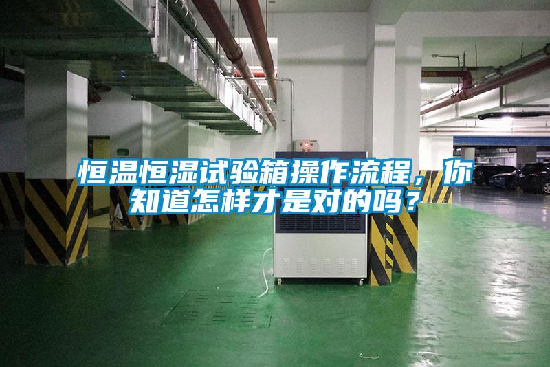 恒溫恒濕試驗箱操作流程，你知道怎樣才是對的嗎？