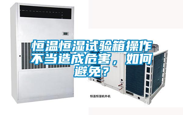 恒溫恒濕試驗(yàn)箱操作不當(dāng)造成危害，如何避免？