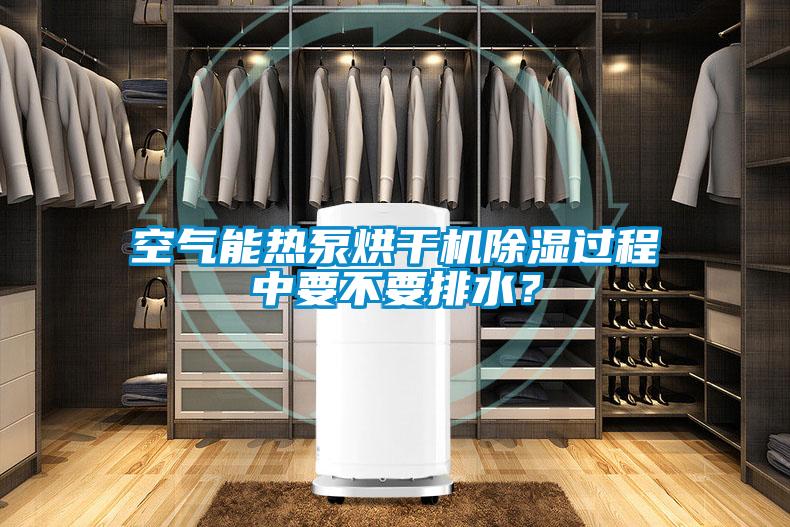 空氣能熱泵烘干機除濕過程中要不要排水？