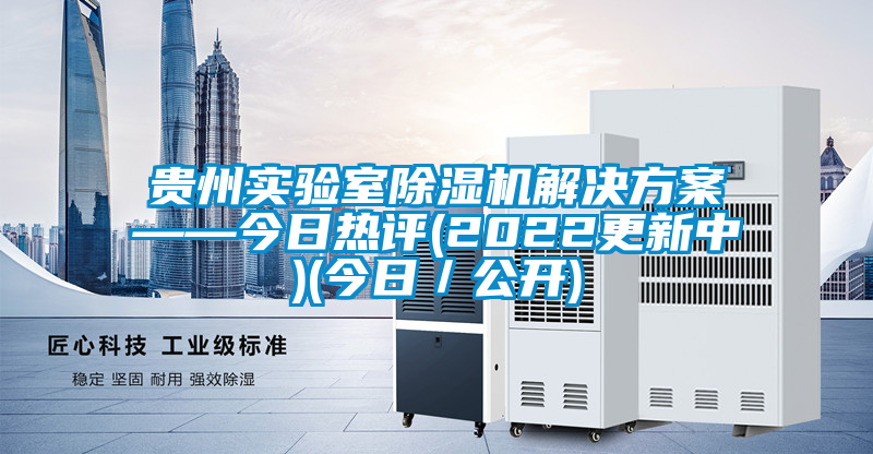貴州實(shí)驗(yàn)室除濕機(jī)解決方案——今日熱評(píng)(2022更新中)(今日／公開)