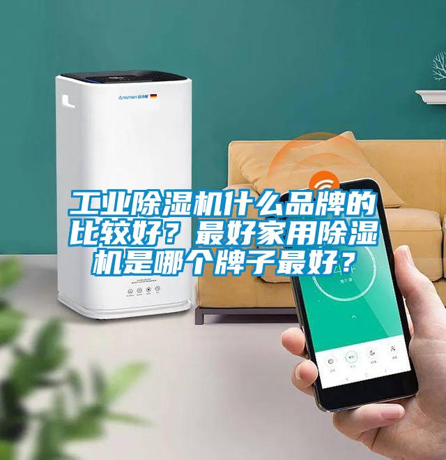 工業(yè)除濕機(jī)什么品牌的比較好？最好家用除濕機(jī)是哪個(gè)牌子最好？